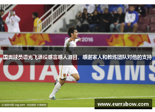 国奥球员谭光飞退役感言感人泪目，感谢家人和教练团队对他的支持